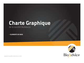 www.bioadviceonline.com
Charte Graphique
de la société BioAdvice
> ELEMENTS DE BASE
 