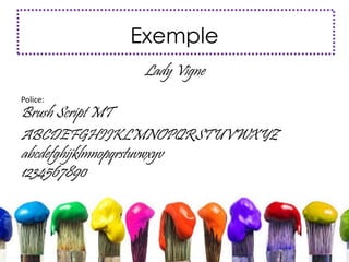 Exemple
Lady Vigne
Police:
Brush Script MT
ABCDEFGHIJKLMNOPQRSTUVWXYZ
abcdefghijklmnopqrstuvwxyv
1234567890
 
