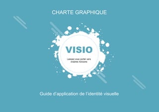 CHARTE GRAPHIQUE
Guide d’application de l’identité visuelle
 
