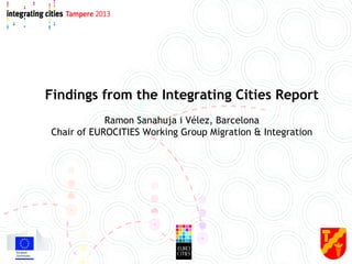 Findings from the Integrating Cities Report
Ramon Sanahuja i Vélez, Barcelona
Chair of EUROCITIES Working Group Migration & Integration
 