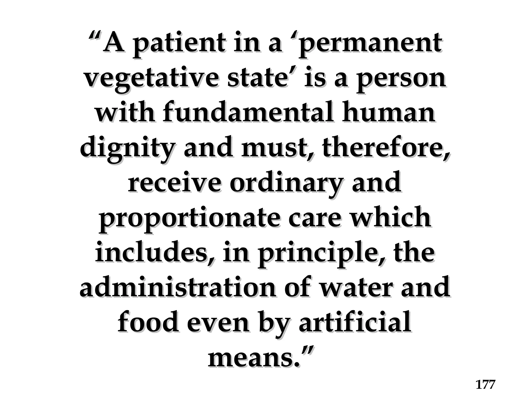 “ A patient in a ‘permanent vegetative state’ is a person with fundamental human dignity and must, therefore, receive ordinary and proportionate care which includes, in principle, the administration of water and food even by artificial means.”   