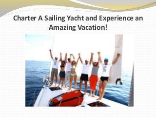 Charter A Sailing Yacht and Experience an
Amazing Vacation!
 