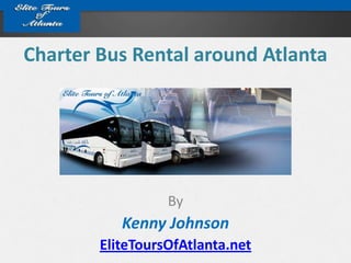 Charter Bus Rental around Atlanta




                  By
           Kenny Johnson
        EliteToursOfAtlanta.net
 