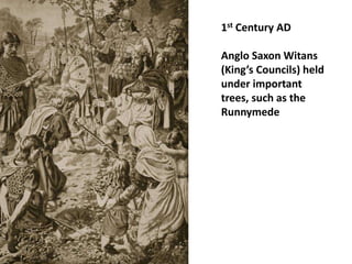 1st Century AD
Anglo Saxon Witans
(King’s Councils) held
under important
trees, such as the
Runnymede
 