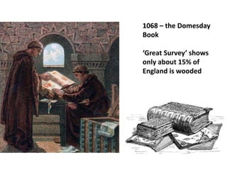 1068 – the Domesday
Book
‘Great Survey’ shows
only about 15% of
England is wooded
 