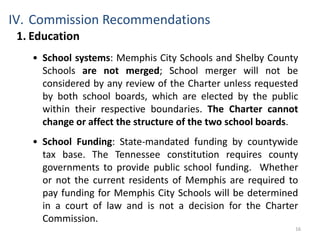 11What We LearnedThe two government structures impede cooperation and collaboration with one another to reduce duplication of government services.There is no structural incentive to innovating, sharing people or sharing knowledge between the City and County governments to improve services and lower costs to all citizens. There is a tremendous economic opportunity for our community to unite and operate more efficiently and inclusively, if framed utilizing the Commission recommendation for the Charter.