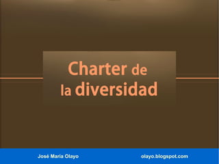 José María Olayo olayo.blogspot.com
Charter de
la diversidad
 