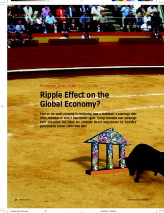 COVER STORY




                        Sovereign Debt Crisis


                        Ripple Effect on the
                        Global Economy?
                        Even as the world economy is recovering from a meltdown, a sovereign debt
                        crisis threatens to send it into turmoil again. Rising concerns over sovereign
                        debt underline the need for credible fiscal adjustment by troubled
                        governments sooner rather than later.




    22 | March 2010 |                                                                          | Chartered Financial Analyst |




Analyst_Mar_2010.pmd       22                                            3/23/2010, 11:03 AM
 