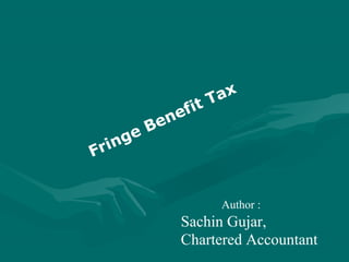 Author :
Sachin Gujar,
Chartered Accountant
Fringe Benefit Tax
 