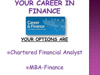 YOUR OPTIONS ARE


Chartered   Financial Analyst

      MBA-Finance
 