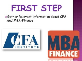  Gather
       Relevent information about CFA
 and MBA-Finance
 