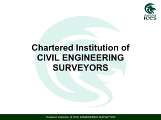 Chartered Institution of CIVIL ENGINEERING SURVEYORS Chartered Institution of CIVIL ENGINEERING SURVEYORS 