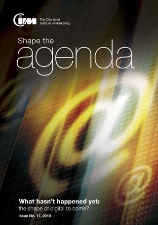 agenda | the shape of digital to come?
1
	Shape the
agenda
What hasn’t happened yet:
the shape of digital to come?
Issue No. 17, 2010
 