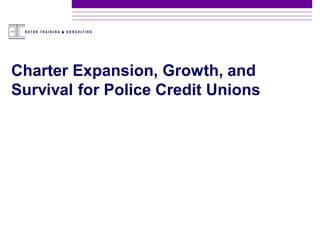 Charter Expansion, Growth, and
Survival for Police Credit Unions
 