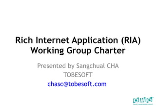 Rich Internet Application (RIA) Working Group Charter Presented by Sangchual CHA TOBESOFT [email_address]   