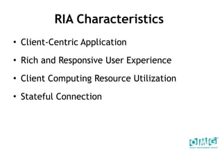RIA Characteristics  Client-Centric Application  Rich and Responsive User Experience Client Computing Resource Utilization Stateful Connection  
