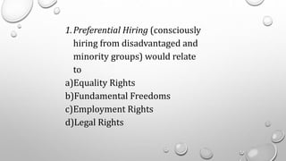 1.Preferential Hiring (consciously
hiring from disadvantaged and
minority groups) would relate
to
a)Equality Rights
b)Fundamental Freedoms
c)Employment Rights
d)Legal Rights
 