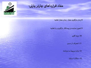 8-‫تخلیه‬‫مجاز‬‫مان‬‫ز‬،‫مجاز‬ ‫ی‬‫بارگیر‬‫مان‬‫ز‬
9-‫تخلیه‬ ‫یا‬‫و‬ ‫ی‬‫بارگیر‬‫پیمانکار‬‫و‬ ‫نماینده‬‫تعیین‬
10-‫ی‬‫کار‬‫دوبه‬
11-‫مسیر‬ ‫از‬‫انحراف‬
12-‫نامه‬‫ر‬‫با‬‫به‬‫مربوط‬‫ماده‬
13-‫استثنا‬ ‫حاالت‬
‫تی‬‫ر‬‫پا‬‫تر‬‫ر‬‫چا‬ ‫داهای‬‫ر‬‫ا‬‫ر‬‫ق‬ ‫مفاد‬:
 