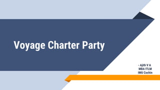 Voyage Charter Party
- Ajith V A
MBA ITLM
IMU Cochin
 