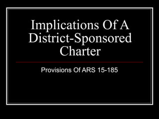 Implications Of A
District-Sponsored
      Charter
  Provisions Of ARS 15-185
 
