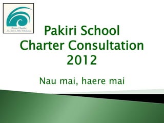 Pakiri School
Charter Consultation
2012
Nau mai, haere mai
 