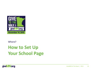 14
How to Set Up
Your School Page
Where?
GiveMN On The Road | 2013
 