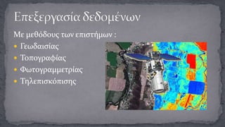 Με μεθόδους των επιστήμων :
 Γεωδαισίας
 Τοπογραφίας
 Φωτογραμμετρίας
 Τηλεπισκόπισης

 