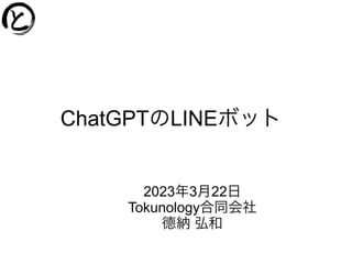 ChatGPTのLINEボット
2023年3月22日
Tokunology合同会社
德納 弘和
 