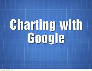 Charting with
                    Google

Thursday, March 24, 2011
 