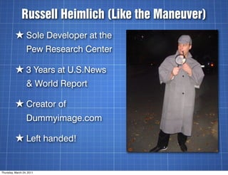 Russell Heimlich (Like the Maneuver)
          ★ Sole Developer at the
                  Pew Research Center

          ★ ...