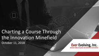 Charting a Course Through
the Innovation Minefield
October 11, 2018
 