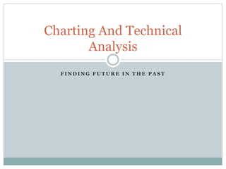 Charting And Technical
Analysis
FINDING FUTURE IN THE PAST

 