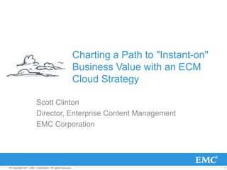 Charting a Path to "Instant-on" Business Value with an ECM Cloud Strategy Scott Clinton Director, Enterprise Content Management  EMC Corporation 