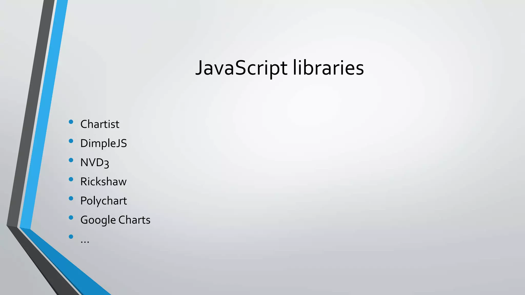JavaScript libraries • Chartist • DimpleJS • NVD3 • Rickshaw • Polychart • Google Charts • … 