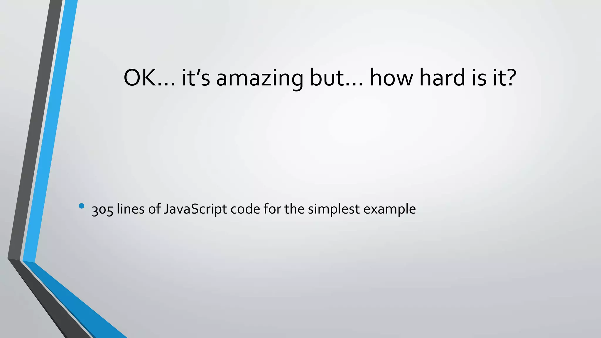 OK… it’s amazing but… how hard is it? • 305 lines of JavaScript code for the simplest example 