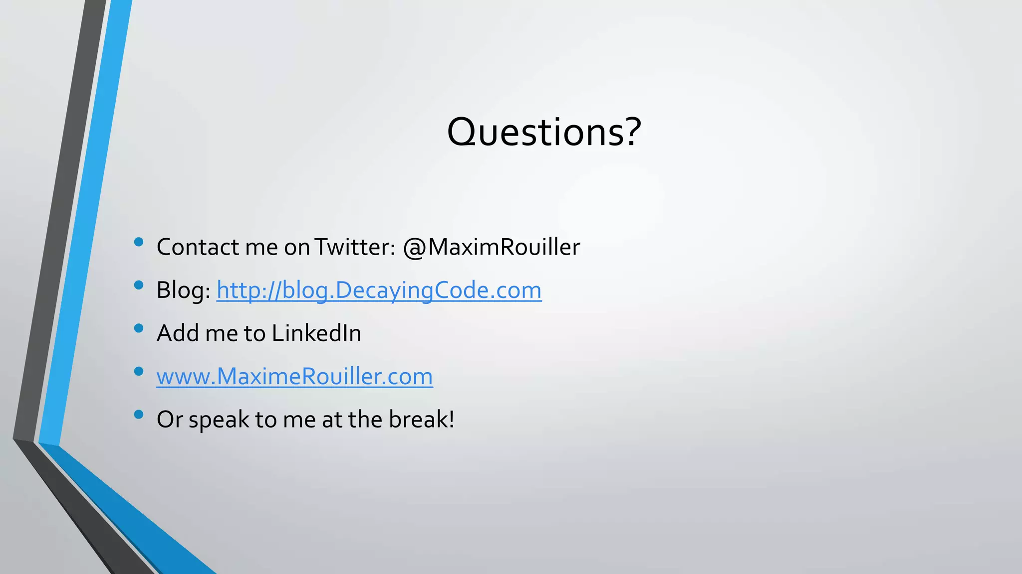 Questions? • Contact me onTwitter: @MaximRouiller • Blog: http://blog.DecayingCode.com • Add me to LinkedIn • www.MaximeRouiller.com • Or speak to me at the break! 