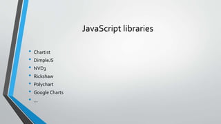 JavaScript libraries
• Chartist
• DimpleJS
• NVD3
• Rickshaw
• Polychart
• Google Charts
• …
 