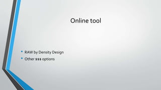 Online tool
• RAW by Density Design
• Other $$$ options
 