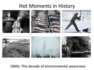 Hot Moments in History




1960s: The decade of environmental awareness
 