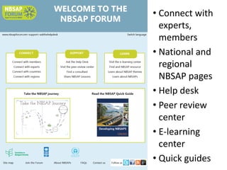 • Connect with
  experts,
  members
• National and
  regional
  NBSAP pages
• Help desk
• Peer review
  center
• E-learning
  center
• Quick guides
 