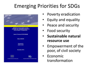 Emerging Priorities for SDGs
            • Poverty eradication
            • Equity and equality
            • Peace and security
            • Food security
            • Sustainable natural
              resource use
            • Empowerment of the
              poor, of civil society
            • Economic
              transformation
 