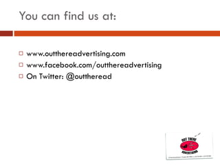 You can find us at: www.outthereadvertising.com www.facebook.com/outthereadvertising On Twitter: @outtheread 