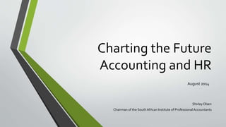 Charting the Future
Accounting and HR
Shirley Olsen
Chairman of the South African Institute of Professional Accountants
August 2014
 