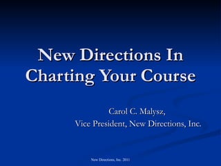New Directions In Charting Your Course Carol C. Malysz,  Vice President, New Directions, Inc. 