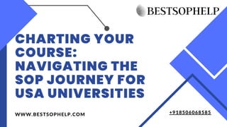 CHARTING YOUR
COURSE:
NAVIGATING THE
SOP JOURNEY FOR
USA UNIVERSITIES
WWW.BESTSOPHELP.COM +918506068585
 