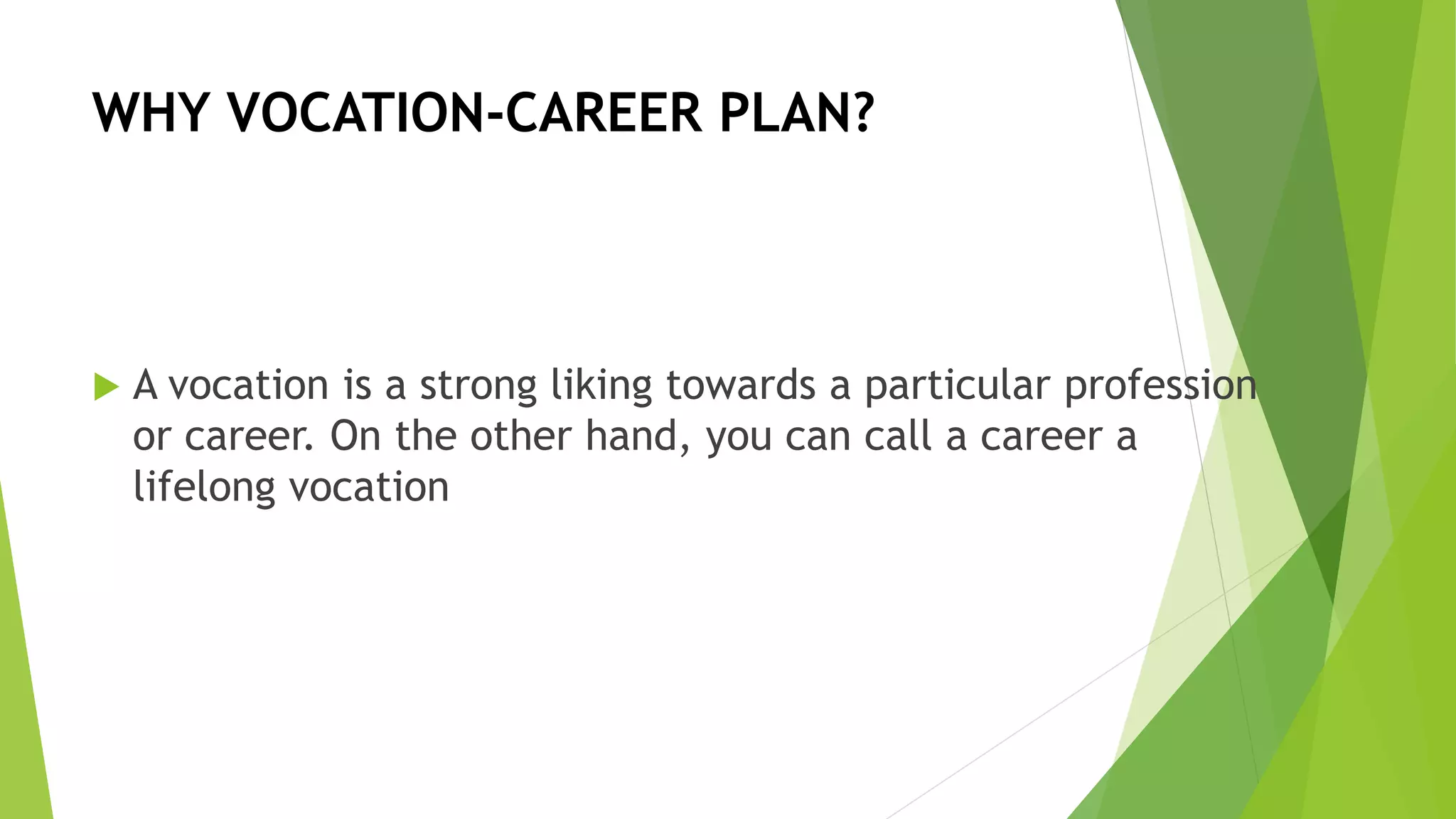 WHY VOCATION-CAREER PLAN?
 A vocation is a strong liking towards a particular profession
or career. On the other hand, you can call a career a
lifelong vocation
 