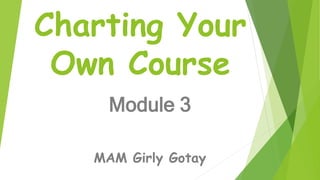 Charting Your
Own Course
Module 3
MAM Girly Gotay
 
