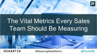 The Vital Metrics Every Sales
Team Should Be Measuring
@PersistIQ#MeasuringSalesMetrics@
 