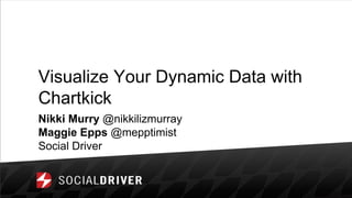 Visualize Your Dynamic Data with
Chartkick
Nikki Murry @nikkilizmurray
Maggie Epps @mepptimist
Social Driver
 