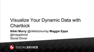Visualize Your Dynamic Data with
Chartkick
Nikki Murry @nikkilizmurray Maggie Epps
@mepptimist
Social Driver
 